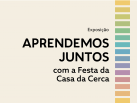 Exposição APRENDEMOS JUNTOS COM A FESTA DA CASA DA CERCA